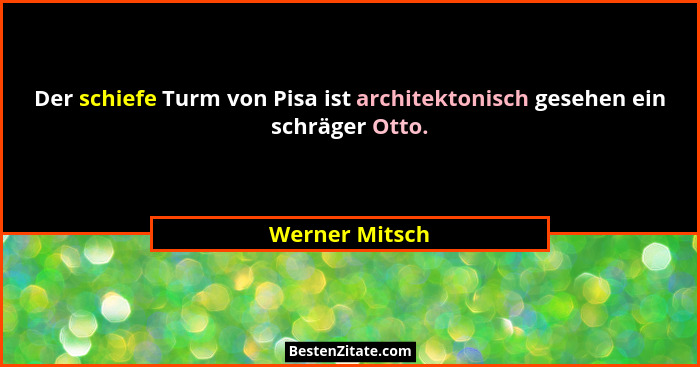 Der schiefe Turm von Pisa ist architektonisch gesehen ein schräger Otto.... - Werner Mitsch