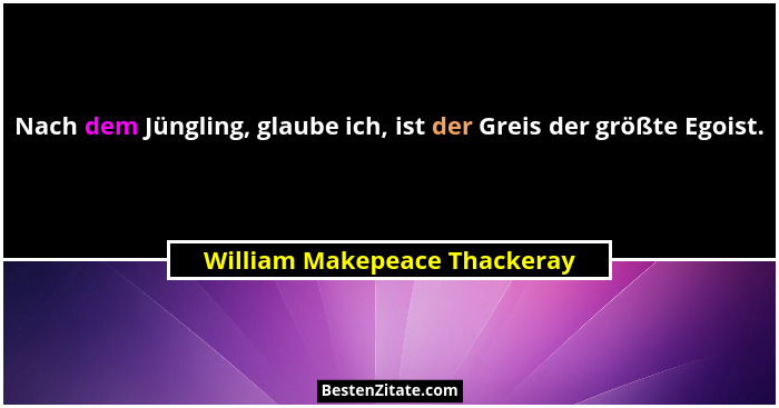Nach dem Jüngling, glaube ich, ist der Greis der größte Egoist.... - William Makepeace Thackeray