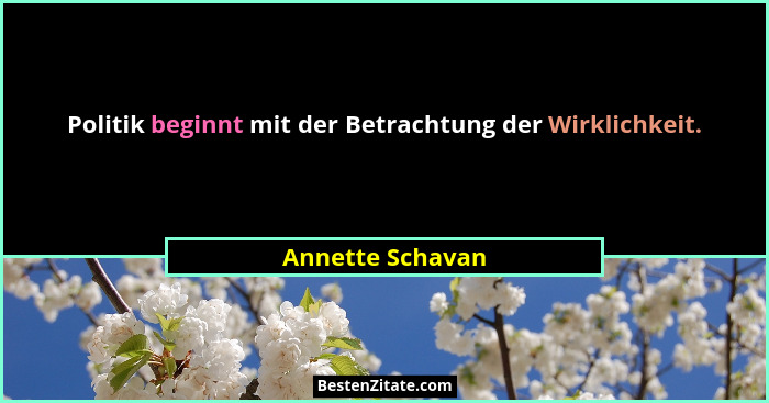 Politik beginnt mit der Betrachtung der Wirklichkeit.... - Annette Schavan