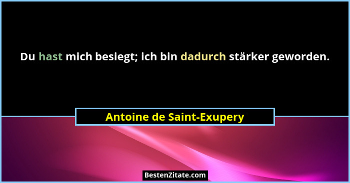 Du hast mich besiegt; ich bin dadurch stärker geworden.... - Antoine de Saint-Exupery
