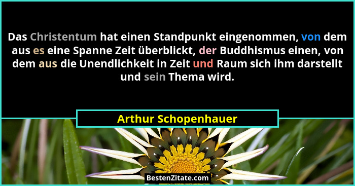 Das Christentum hat einen Standpunkt eingenommen, von dem aus es eine Spanne Zeit überblickt, der Buddhismus einen, von dem aus... - Arthur Schopenhauer