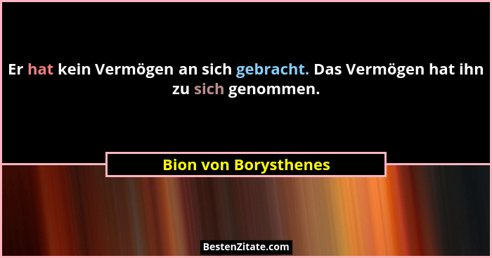 Er hat kein Vermögen an sich gebracht. Das Vermögen hat ihn zu sich genommen.... - Bion von Borysthenes