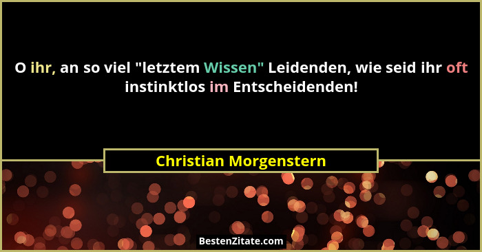 O ihr, an so viel "letztem Wissen" Leidenden, wie seid ihr oft instinktlos im Entscheidenden!... - Christian Morgenstern