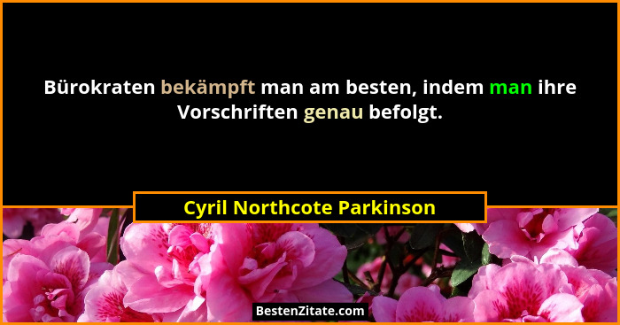 Bürokraten bekämpft man am besten, indem man ihre Vorschriften genau befolgt.... - Cyril Northcote Parkinson