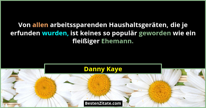 Von allen arbeitssparenden Haushaltsgeräten, die je erfunden wurden, ist keines so populär geworden wie ein fleißiger Ehemann.... - Danny Kaye