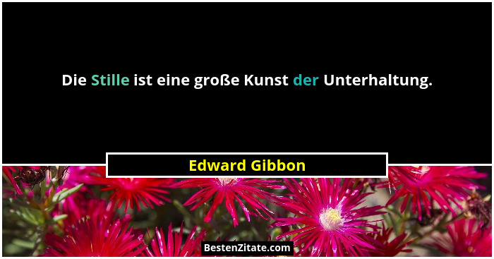 Die Stille ist eine große Kunst der Unterhaltung.... - Edward Gibbon