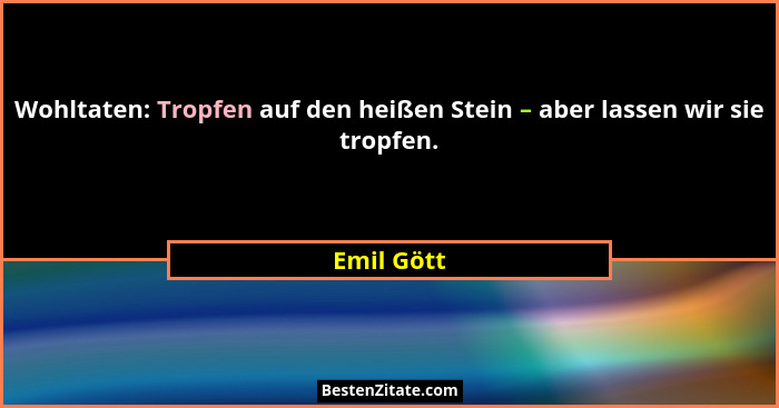 Wohltaten: Tropfen auf den heißen Stein – aber lassen wir sie tropfen.... - Emil Gött
