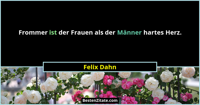 Frommer ist der Frauen als der Männer hartes Herz.... - Felix Dahn