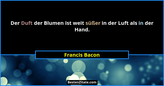 Der Duft der Blumen ist weit süßer in der Luft als in der Hand.... - Francis Bacon