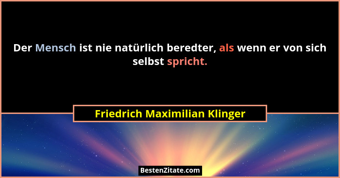 Der Mensch ist nie natürlich beredter, als wenn er von sich selbst spricht.... - Friedrich Maximilian Klinger
