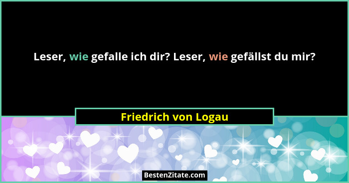 Leser, wie gefalle ich dir? Leser, wie gefällst du mir?... - Friedrich von Logau