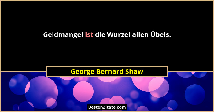 Geldmangel ist die Wurzel allen Übels.... - George Bernard Shaw