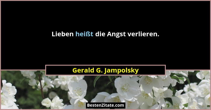 Lieben heißt die Angst verlieren.... - Gerald G. Jampolsky