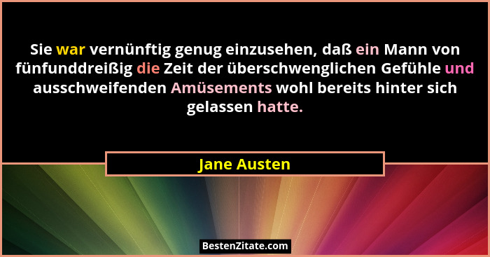 Sie war vernünftig genug einzusehen, daß ein Mann von fünfunddreißig die Zeit der überschwenglichen Gefühle und ausschweifenden Amüsemen... - Jane Austen