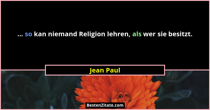 ... so kan niemand Religion lehren, als wer sie besitzt.... - Jean Paul