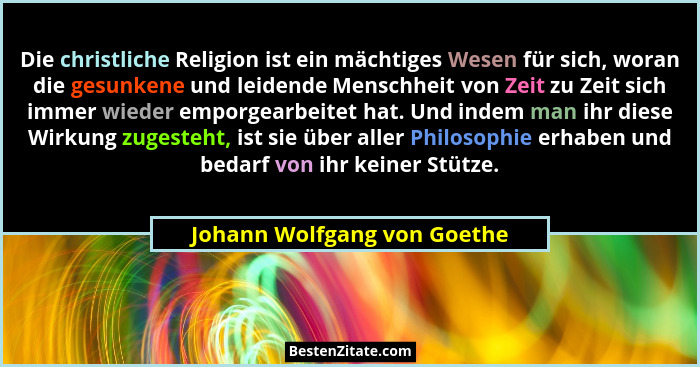 Die christliche Religion ist ein mächtiges Wesen für sich, woran die gesunkene und leidende Menschheit von Zeit zu Zeit s... - Johann Wolfgang von Goethe