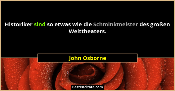 Historiker sind so etwas wie die Schminkmeister des großen Welttheaters.... - John Osborne