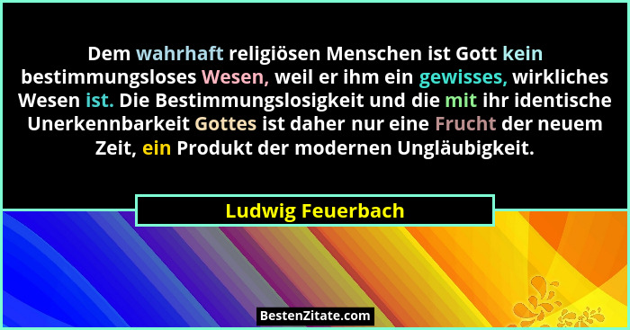 Dem wahrhaft religiösen Menschen ist Gott kein bestimmungsloses Wesen, weil er ihm ein gewisses, wirkliches Wesen ist. Die Bestimmu... - Ludwig Feuerbach
