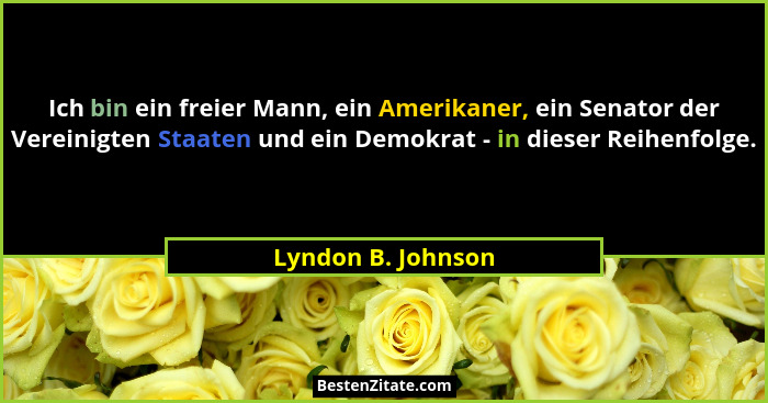 Ich bin ein freier Mann, ein Amerikaner, ein Senator der Vereinigten Staaten und ein Demokrat - in dieser Reihenfolge.... - Lyndon B. Johnson