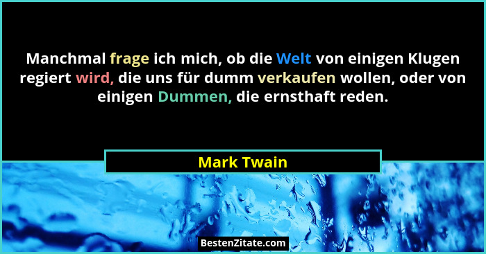 Manchmal frage ich mich, ob die Welt von einigen Klugen regiert wird, die uns für dumm verkaufen wollen, oder von einigen Dummen, die ern... - Mark Twain