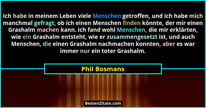Ich habe in meinem Leben viele Menschen getroffen, und ich habe mich manchmal gefragt, ob ich einen Menschen finden könnte, der mir ein... - Phil Bosmans