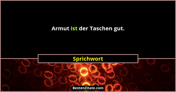 Armut ist der Taschen gut.... - Sprichwort