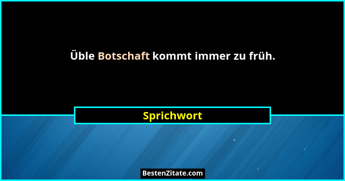 Üble Botschaft kommt immer zu früh.... - Sprichwort