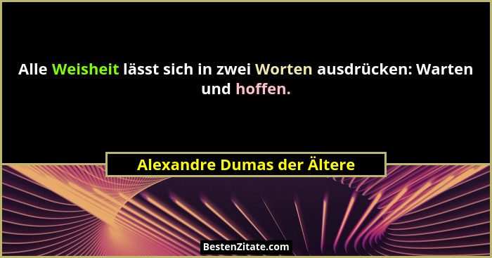 Alle Weisheit lässt sich in zwei Worten ausdrücken: Warten und hoffen.... - Alexandre Dumas der Ältere