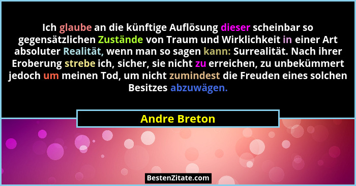 Ich glaube an die künftige Auflösung dieser scheinbar so gegensätzlichen Zustände von Traum und Wirklichkeit in einer Art absoluter Rea... - Andre Breton