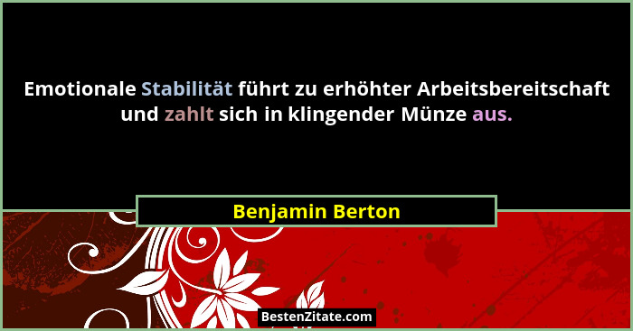 Emotionale Stabilität führt zu erhöhter Arbeitsbereitschaft und zahlt sich in klingender Münze aus.... - Benjamin Berton