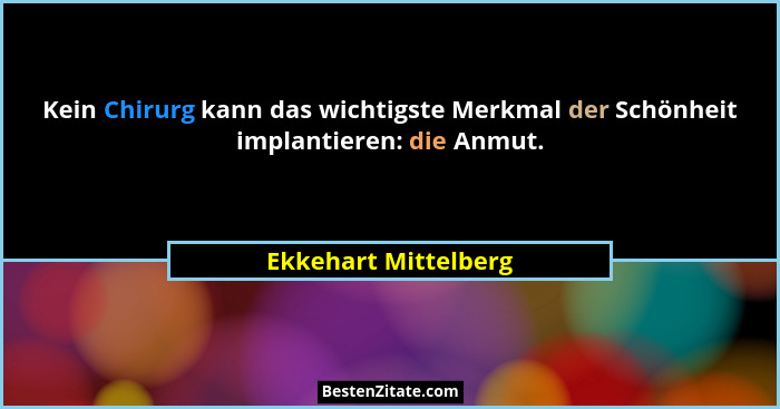 Kein Chirurg kann das wichtigste Merkmal der Schönheit implantieren: die Anmut.... - Ekkehart Mittelberg