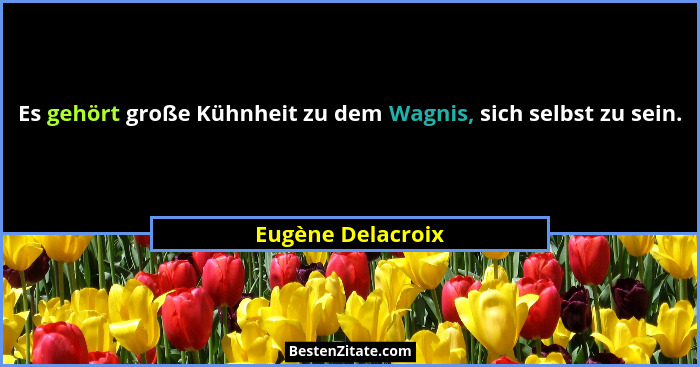 Es gehört große Kühnheit zu dem Wagnis, sich selbst zu sein.... - Eugène Delacroix