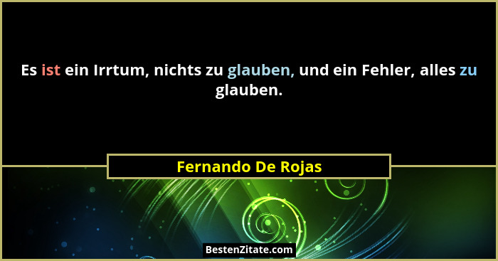 Es ist ein Irrtum, nichts zu glauben, und ein Fehler, alles zu glauben.... - Fernando De Rojas