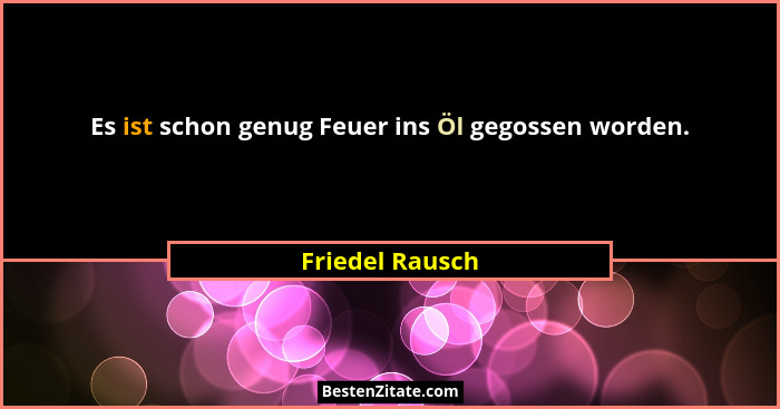 Es ist schon genug Feuer ins Öl gegossen worden.... - Friedel Rausch