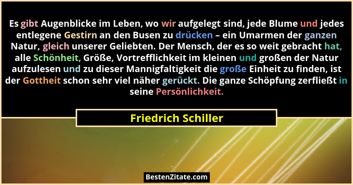 Es gibt Augenblicke im Leben, wo wir aufgelegt sind, jede Blume und jedes entlegene Gestirn an den Busen zu drücken – ein Umarmen... - Friedrich Schiller