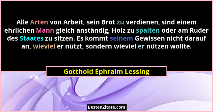 Alle Arten von Arbeit, sein Brot zu verdienen, sind einem ehrlichen Mann gleich anständig, Holz zu spalten oder am Ruder de... - Gotthold Ephraim Lessing