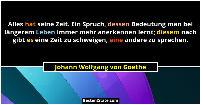 Alles hat seine Zeit. Ein Spruch, dessen Bedeutung man bei längerem Leben immer mehr anerkennen lernt; diesem nach gibt e... - Johann Wolfgang von Goethe