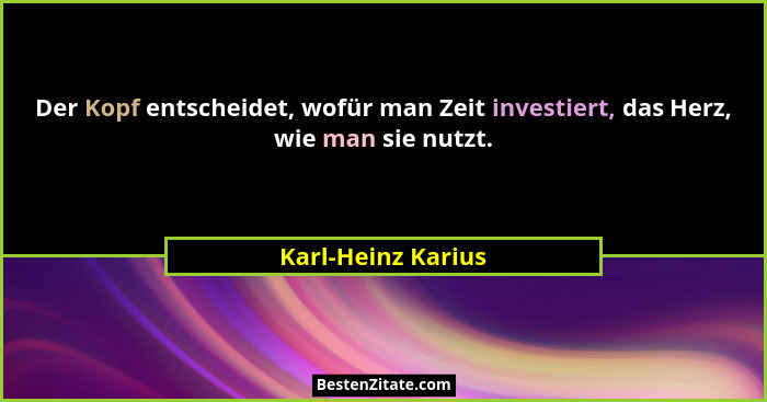 Der Kopf entscheidet, wofür man Zeit investiert, das Herz, wie man sie nutzt.... - Karl-Heinz Karius