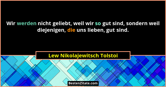 Wir werden nicht geliebt, weil wir so gut sind, sondern weil diejenigen, die uns lieben, gut sind.... - Lew Nikolajewitsch Tolstoi