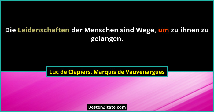 Die Leidenschaften der Menschen sind Wege, um zu ihnen zu gelangen.... - Luc de Clapiers, Marquis de Vauvenargues
