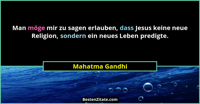 Man möge mir zu sagen erlauben, dass Jesus keine neue Religion, sondern ein neues Leben predigte.... - Mahatma Gandhi