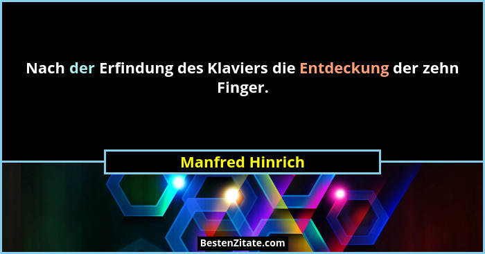 Nach der Erfindung des Klaviers die Entdeckung der zehn Finger.... - Manfred Hinrich