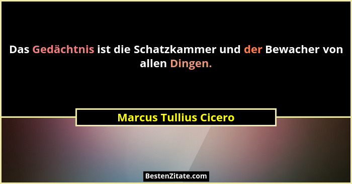 Das Gedächtnis ist die Schatzkammer und der Bewacher von allen Dingen.... - Marcus Tullius Cicero