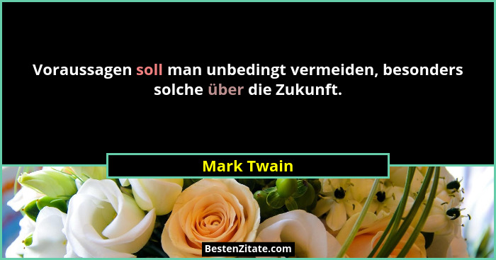 Voraussagen soll man unbedingt vermeiden, besonders solche über die Zukunft.... - Mark Twain