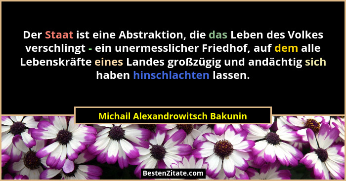 Der Staat ist eine Abstraktion, die das Leben des Volkes verschlingt - ein unermesslicher Friedhof, auf dem alle Leb... - Michail Alexandrowitsch Bakunin