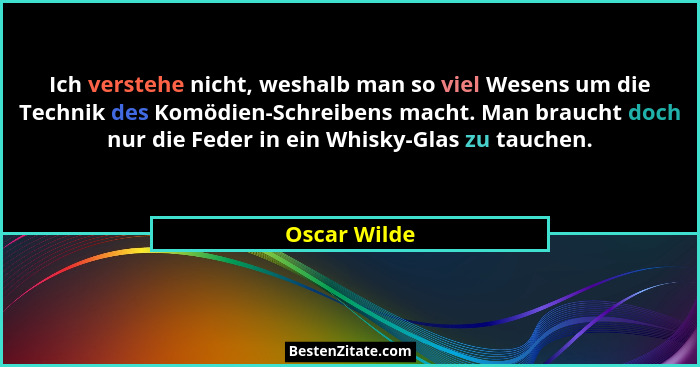 Ich verstehe nicht, weshalb man so viel Wesens um die Technik des Komödien-Schreibens macht. Man braucht doch nur die Feder in ein Whisk... - Oscar Wilde