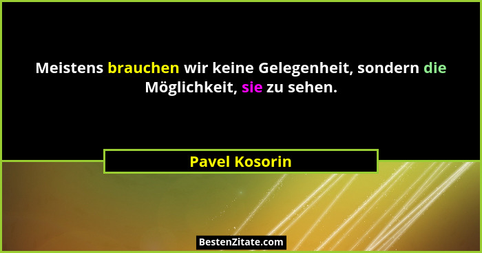Meistens brauchen wir keine Gelegenheit, sondern die Möglichkeit, sie zu sehen.... - Pavel Kosorin