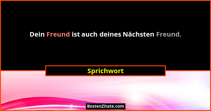 Dein Freund ist auch deines Nächsten Freund.... - Sprichwort