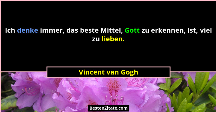 Ich denke immer, das beste Mittel, Gott zu erkennen, ist, viel zu lieben.... - Vincent van Gogh