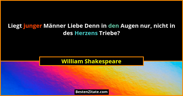 Liegt junger Männer Liebe Denn in den Augen nur, nicht in des Herzens Triebe?... - William Shakespeare
